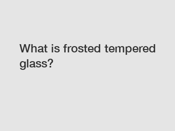 What is frosted tempered glass?