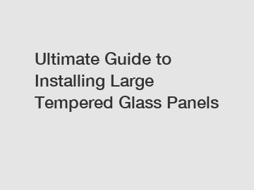 Ultimate Guide to Installing Large Tempered Glass Panels
