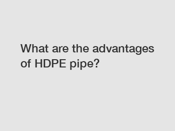 What are the advantages of HDPE pipe?