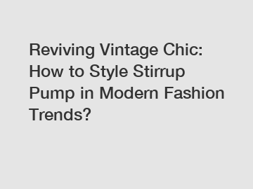 Reviving Vintage Chic: How to Style Stirrup Pump in Modern Fashion Trends?