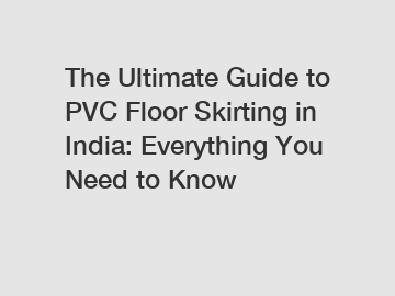 The Ultimate Guide to PVC Floor Skirting in India: Everything You Need to Know