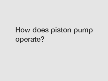 How does piston pump operate?