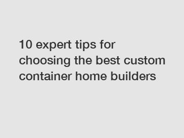 10 expert tips for choosing the best custom container home builders