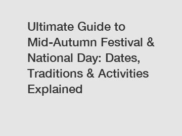 Ultimate Guide to Mid-Autumn Festival & National Day: Dates, Traditions & Activities Explained