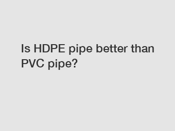 Is HDPE pipe better than PVC pipe?