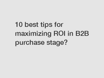 10 best tips for maximizing ROI in B2B purchase stage?