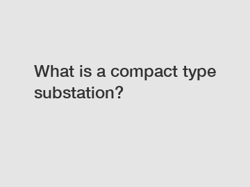 What is a compact type substation?