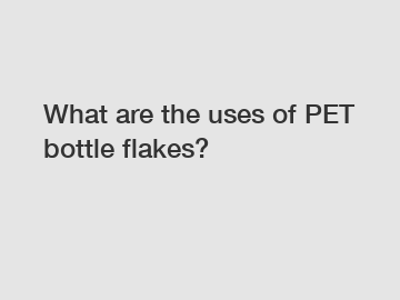 What are the uses of PET bottle flakes?