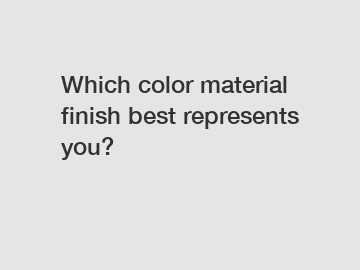 Which color material finish best represents you?