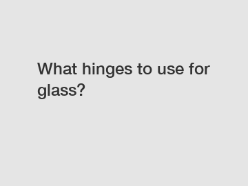 What hinges to use for glass?