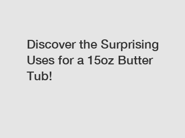 Discover the Surprising Uses for a 15oz Butter Tub!