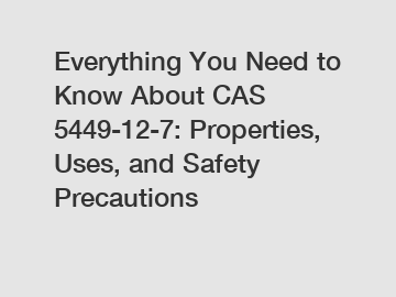 Everything You Need to Know About CAS 5449-12-7: Properties, Uses, and Safety Precautions