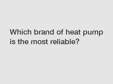 Which brand of heat pump is the most reliable?