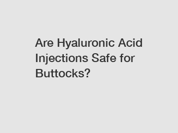 Are Hyaluronic Acid Injections Safe for Buttocks?