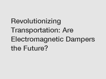 Revolutionizing Transportation: Are Electromagnetic Dampers the Future?