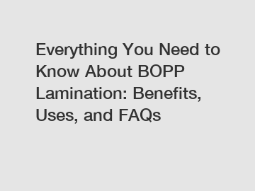 Everything You Need to Know About BOPP Lamination: Benefits, Uses, and FAQs