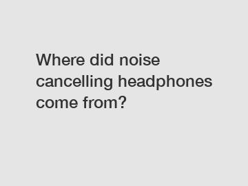 Where did noise cancelling headphones come from?