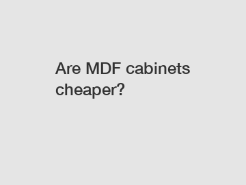 Are MDF cabinets cheaper?