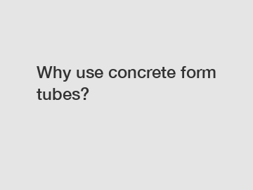 Why use concrete form tubes?