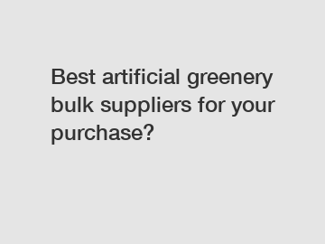 Best artificial greenery bulk suppliers for your purchase?
