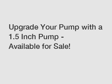 Upgrade Your Pump with a 1.5 Inch Pump - Available for Sale!