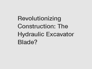 Revolutionizing Construction: The Hydraulic Excavator Blade?