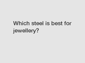 Which steel is best for jewellery?