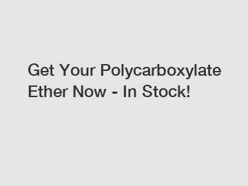 Get Your Polycarboxylate Ether Now - In Stock!