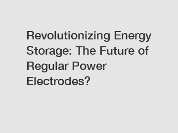 Revolutionizing Energy Storage: The Future of Regular Power Electrodes?