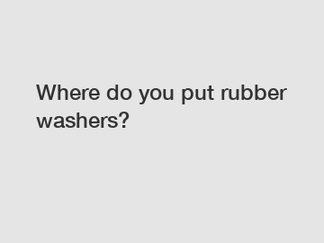 Where do you put rubber washers?