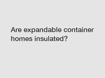 Are expandable container homes insulated?