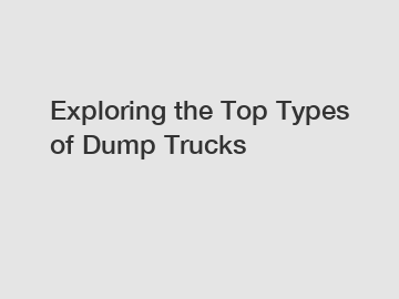 Exploring the Top Types of Dump Trucks