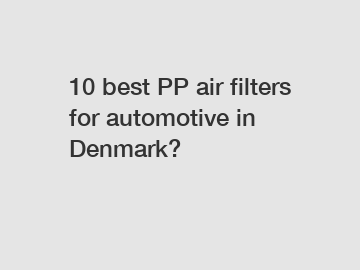 10 best PP air filters for automotive in Denmark?