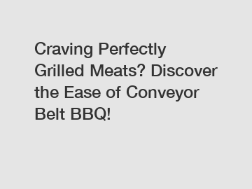 Craving Perfectly Grilled Meats? Discover the Ease of Conveyor Belt BBQ!