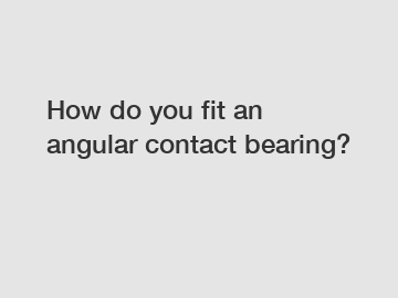 How do you fit an angular contact bearing?