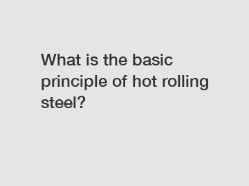 What is the basic principle of hot rolling steel?