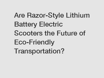 Are Razor-Style Lithium Battery Electric Scooters the Future of Eco-Friendly Transportation?