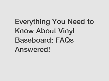 Everything You Need to Know About Vinyl Baseboard: FAQs Answered!