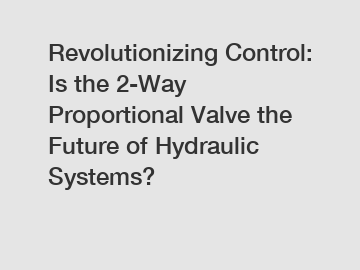 Revolutionizing Control: Is the 2-Way Proportional Valve the Future of Hydraulic Systems?