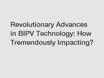 Revolutionary Advances in BIPV Technology: How Tremendously Impacting?