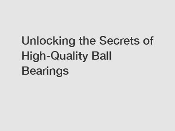 Unlocking the Secrets of High-Quality Ball Bearings