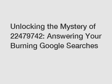 Unlocking the Mystery of 22479742: Answering Your Burning Google Searches