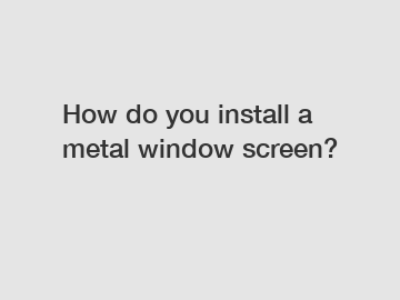 How do you install a metal window screen?