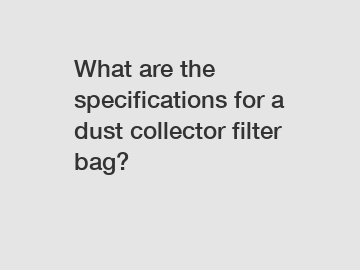 What are the specifications for a dust collector filter bag?