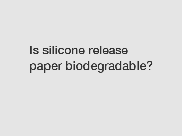 Is silicone release paper biodegradable?