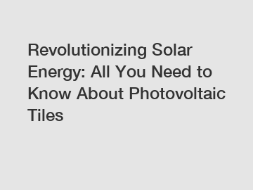 Revolutionizing Solar Energy: All You Need to Know About Photovoltaic Tiles