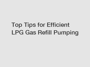 Top Tips for Efficient LPG Gas Refill Pumping