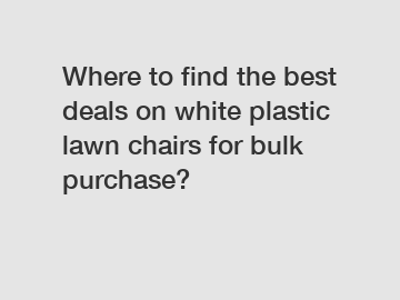 Where to find the best deals on white plastic lawn chairs for bulk purchase?