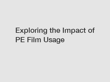 Exploring the Impact of PE Film Usage