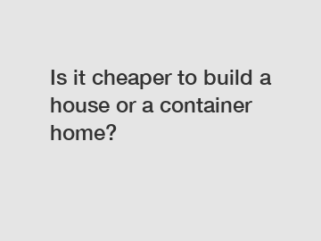 Is it cheaper to build a house or a container home?